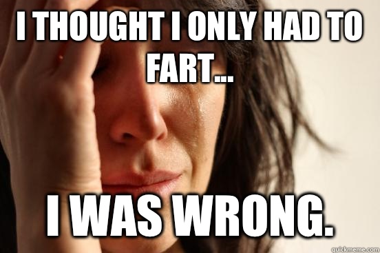 I thought I only had to fart... I was wrong.  First World Problems