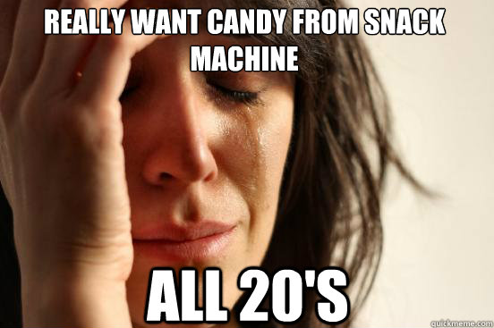 really want candy from snack machine all 20's  First World Problems