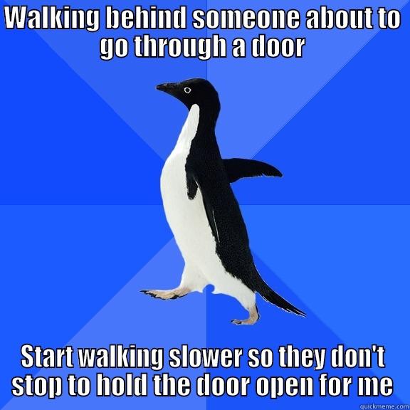 WALKING BEHIND SOMEONE ABOUT TO GO THROUGH A DOOR START WALKING SLOWER SO THEY DON'T STOP TO HOLD THE DOOR OPEN FOR ME Socially Awkward Penguin