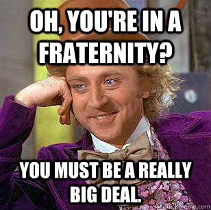 Oh, You're in a Fraternity? You must be a really big deal.  Condescending Wonka