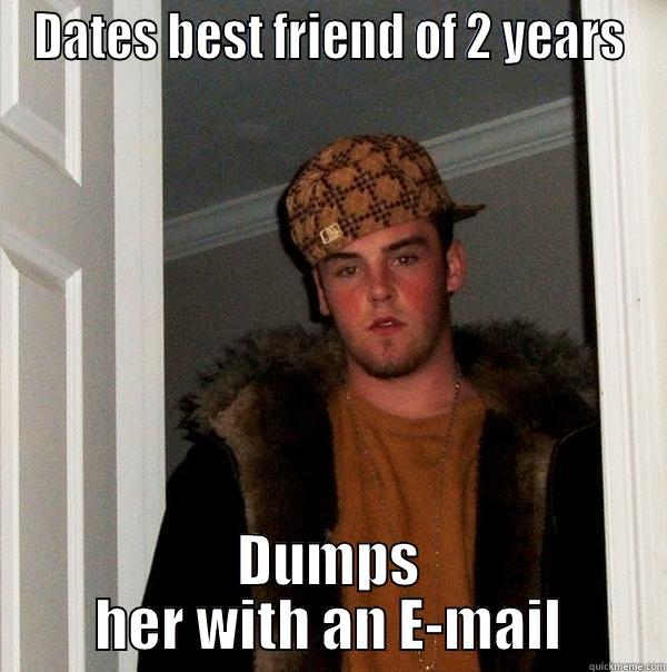 DATES BEST FRIEND OF 2 YEARS DUMPS HER WITH AN E-MAIL Scumbag Steve