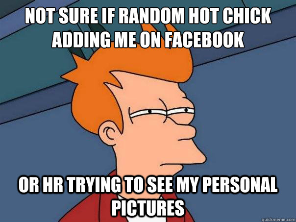 not sure if random hot chick adding me on facebook or HR trying to see my personal pictures  Futurama Fry