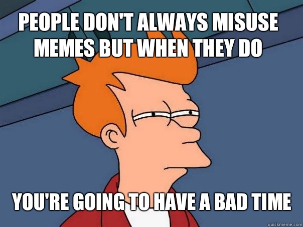 People don't always misuse memes but when they do You're going to have a bad time  Futurama Fry