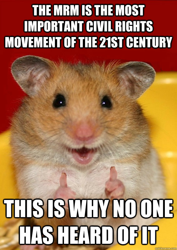 The mrm is the most important civil rights movement of the 21st century this is why no one has heard of it - The mrm is the most important civil rights movement of the 21st century this is why no one has heard of it  Rationalization Hamster