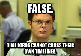 False. Time Lords cannot cross their own timelines.  Dwight False