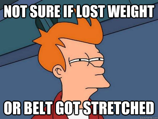 Not sure if lost weight Or belt got stretched  Futurama Fry