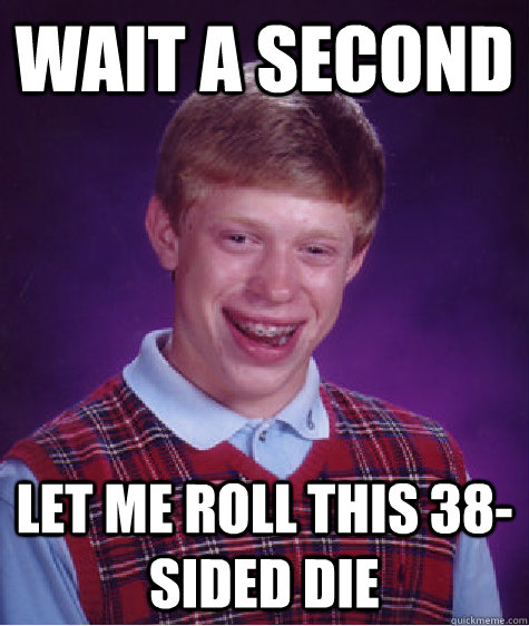 Wait a second Let me roll this 38-sided die - Wait a second Let me roll this 38-sided die  Bad Luck Brian