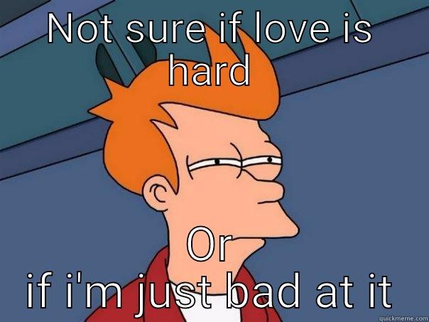 NOT SURE IF LOVE IS HARD OR IF I'M JUST BAD AT IT Futurama Fry