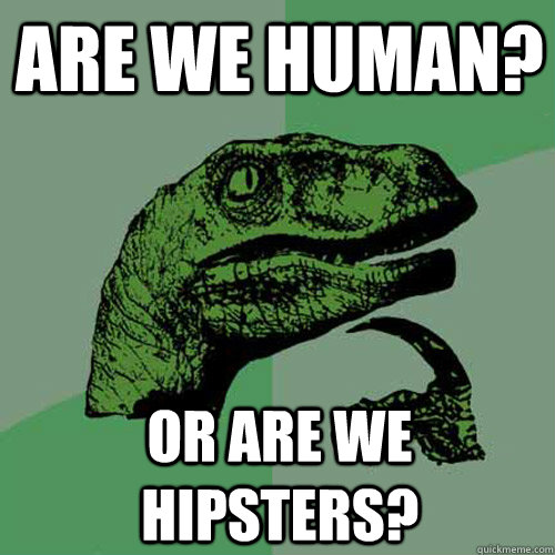 Are we human? or are we hipsters?  Philosoraptor