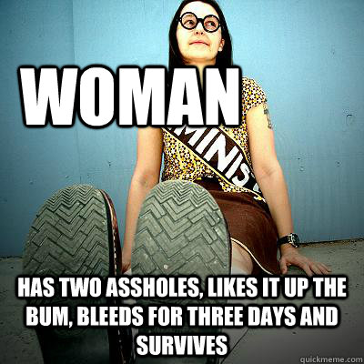 Woman Has two assholes, Likes it up the bum, bleeds for three days and survives   Typical Feminist