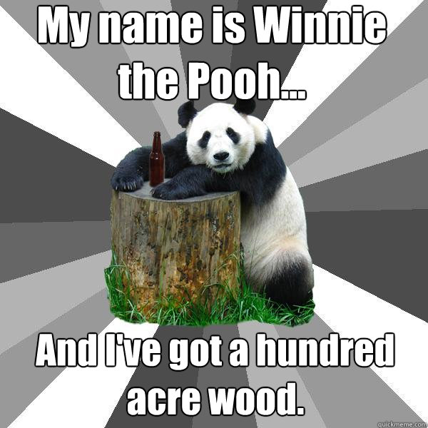 My name is Winnie the Pooh... And I've got a hundred acre wood.  Pickup-Line Panda