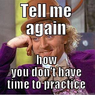 no time bro - TELL ME AGAIN HOW YOU DON'T HAVE TIME TO PRACTICE Condescending Wonka