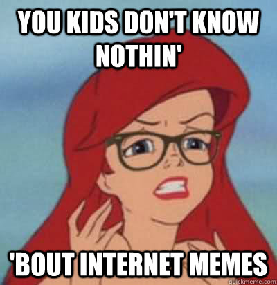 You kids don't know nothin' 'bout internet memes  Hipster Ariel