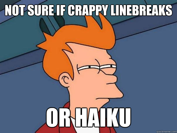 Not sure if crappy Linebreaks or Haiku - Not sure if crappy Linebreaks or Haiku  Futurama Fry