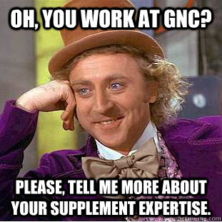 Oh, you work at GNC? Please, tell me more about your supplement expertise. - Oh, you work at GNC? Please, tell me more about your supplement expertise.  Condescending Wonka