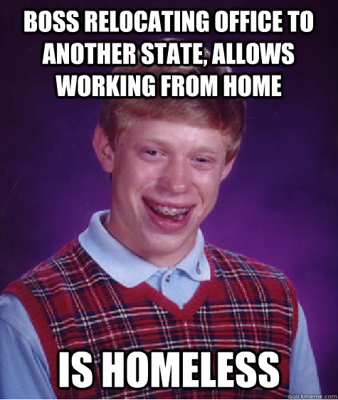 Boss relocating office to another state, allows working from home is homeless  Bad Luck Brian