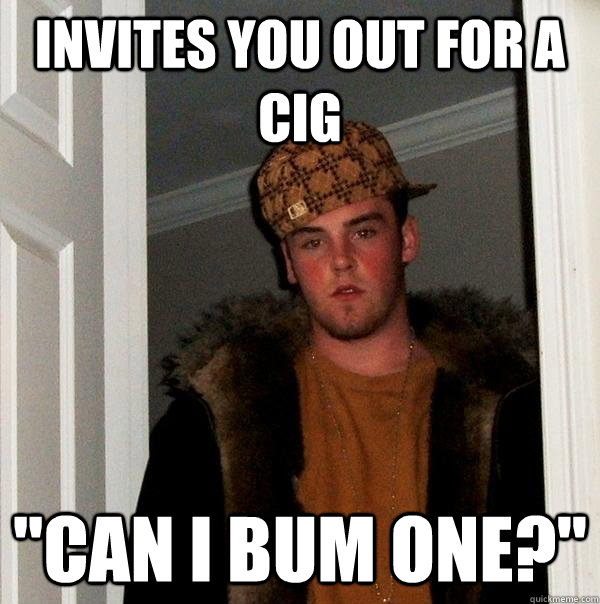 Invites you out for a cig 