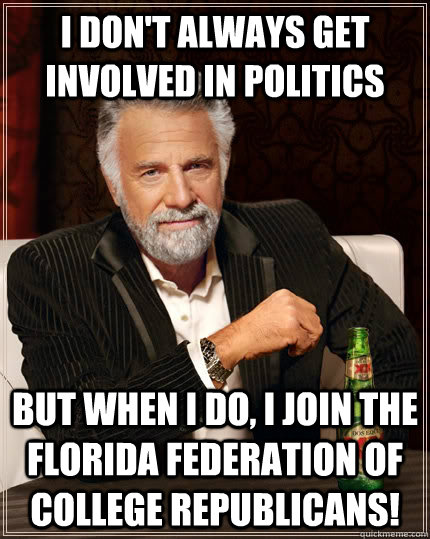 I don't always get involved in politics but when I do, I join the Florida Federation of College Republicans!  The Most Interesting Man In The World