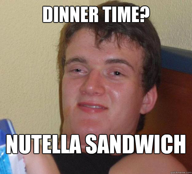 Dinner time? NUTELLA SANDWICH - Dinner time? NUTELLA SANDWICH  10 Guy