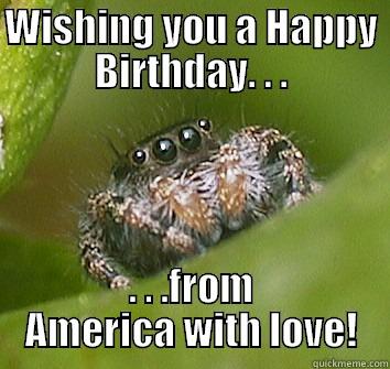 WISHING YOU A HAPPY BIRTHDAY. . . . . .FROM AMERICA WITH LOVE! Misunderstood Spider