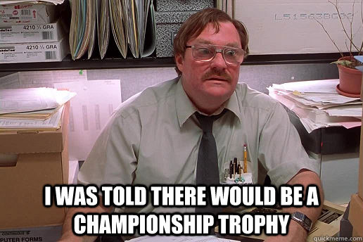  I was told there would be a championship trophy -  I was told there would be a championship trophy  Milton Was Told