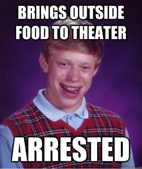 brings outside food to theater arrested  Bad Luck Brian