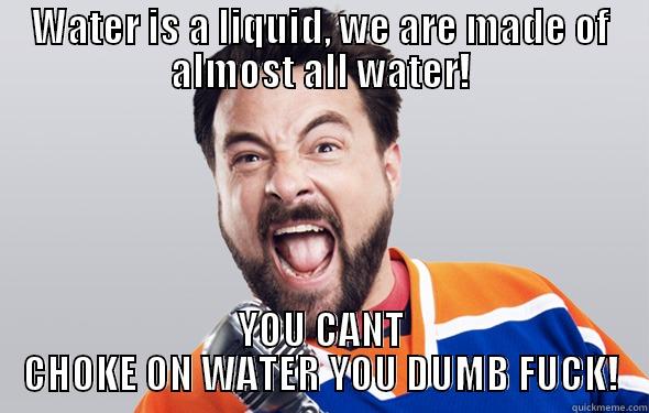 WATER IS A LIQUID, WE ARE MADE OF ALMOST ALL WATER! YOU CANT CHOKE ON WATER YOU DUMB FUCK! Misc