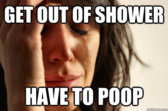 Get out of shower have to poop  First World Problems