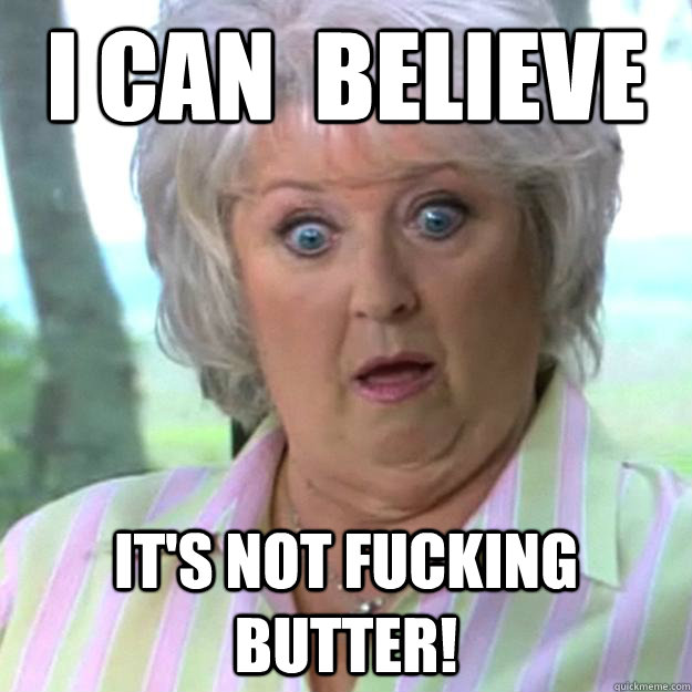 I can  believe It's not fucking butter! - I can  believe It's not fucking butter!  Paula Deen