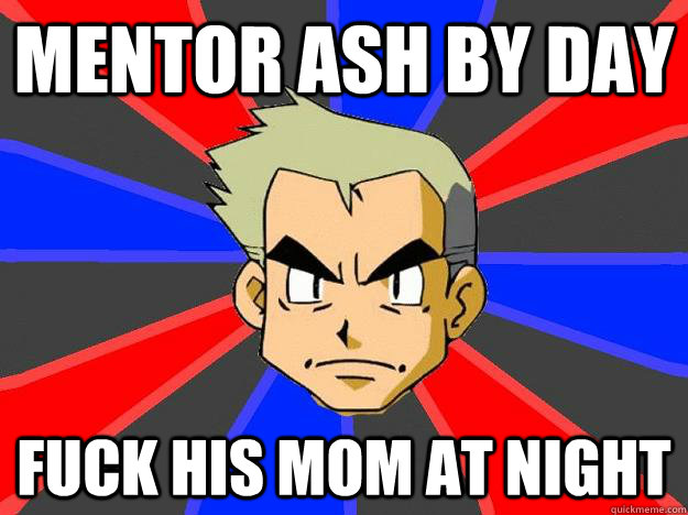 Mentor ash by day Fuck his mom at night  Professor Oak