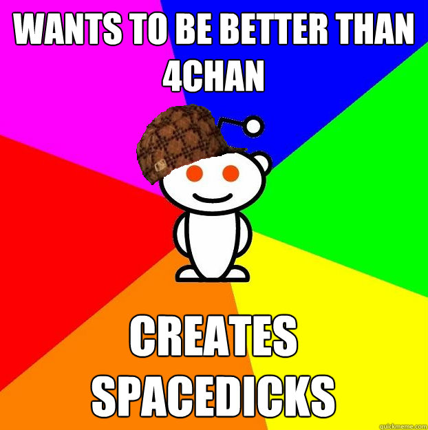 wants to be better than 4chan creates spacedicks  Scumbag Redditor