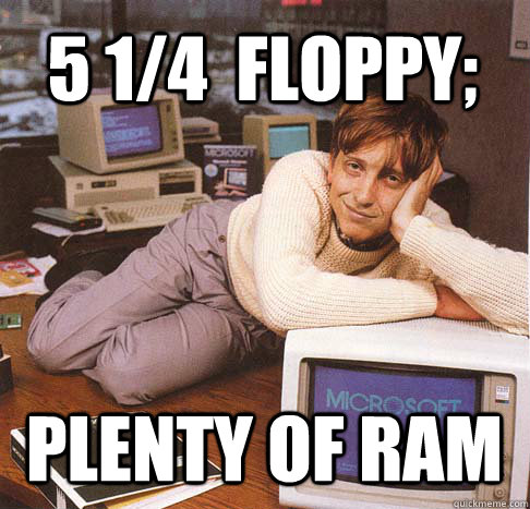 5 1/4  Floppy; Plenty of ram  Dreamy Bill Gates