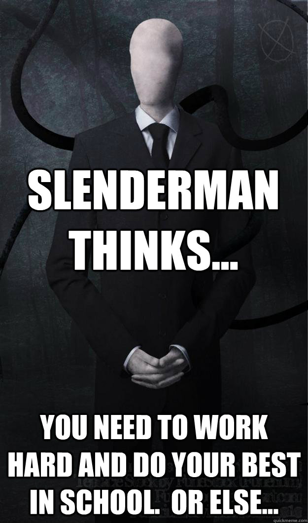 Slenderman thinks... you need to work hard and do your best in school.  Or else... - Slenderman thinks... you need to work hard and do your best in school.  Or else...  Slenderman