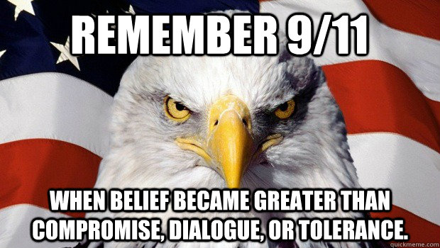 Remember 9/11  When belief became greater than compromise, dialogue, or tolerance. - Remember 9/11  When belief became greater than compromise, dialogue, or tolerance.  Insane Patriotic Eagle