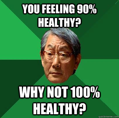 You feeling 90% healthy? Why not 100% healthy?  High Expectations Asian Father