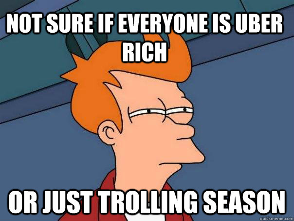 not sure if everyone is uber rich or just trolling season - not sure if everyone is uber rich or just trolling season  Futurama Fry