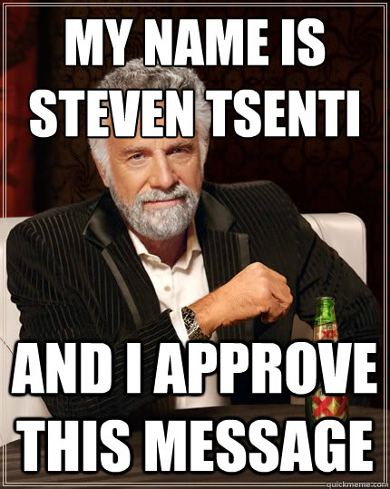 My name is
Steven Tsenti And I approve this message  The Most Interesting Man In The World