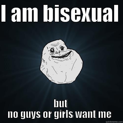 I AM BISEXUAL  BUT NO GUYS OR GIRLS WANT ME  Forever Alone