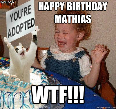 HaPPY BIRTHDAY 
MATHIAS WTF!!!  Happy birthday