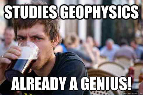 Studies Geophysics Already a genius! - Studies Geophysics Already a genius!  Lazy College Senior