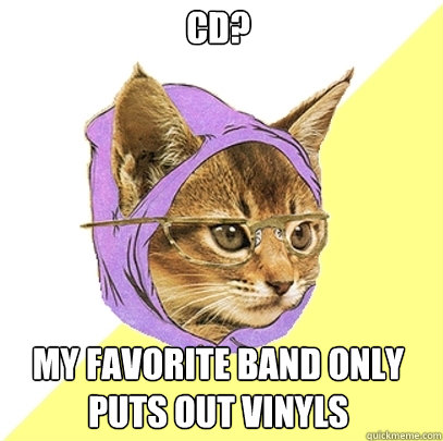 CD? My favorite band only puts out vinyls  Hipster Kitty