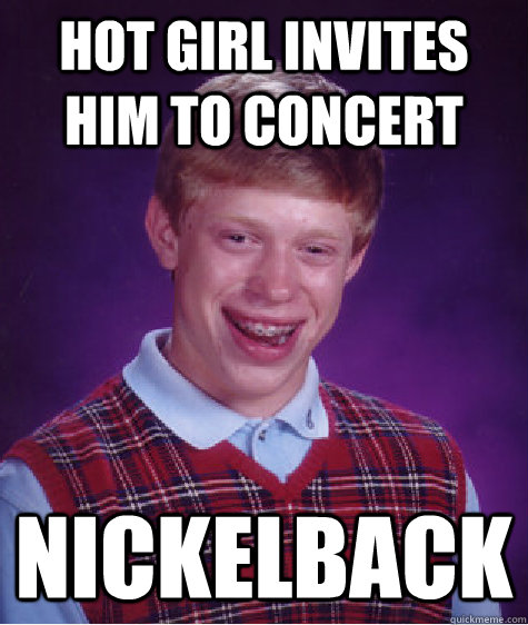 Hot girl invites him to concert Nickelback  Bad Luck Brian