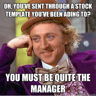 Oh, you've sent through a stock template you've been ading to? You must be quite the manager  Condescending Wonka