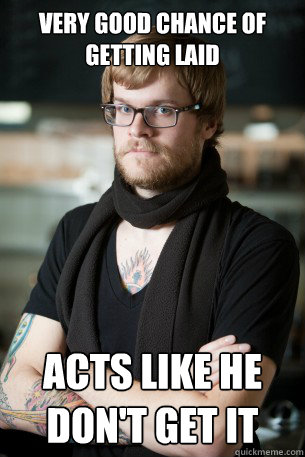 very good chance of getting laid acts like he don't get it  Hipster Barista