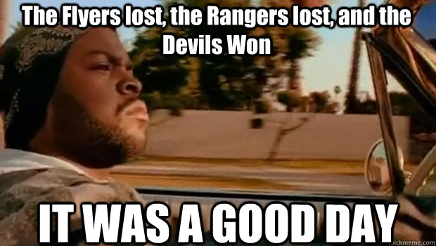 The Flyers lost, the Rangers lost, and the Devils Won IT WAS A GOOD DAY  It was a good day