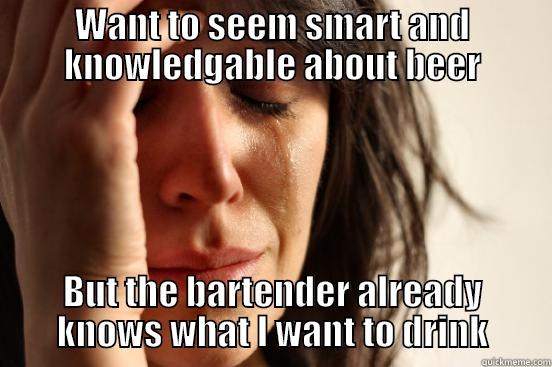 WANT TO SEEM SMART AND KNOWLEDGABLE ABOUT BEER BUT THE BARTENDER ALREADY KNOWS WHAT I WANT TO DRINK First World Problems