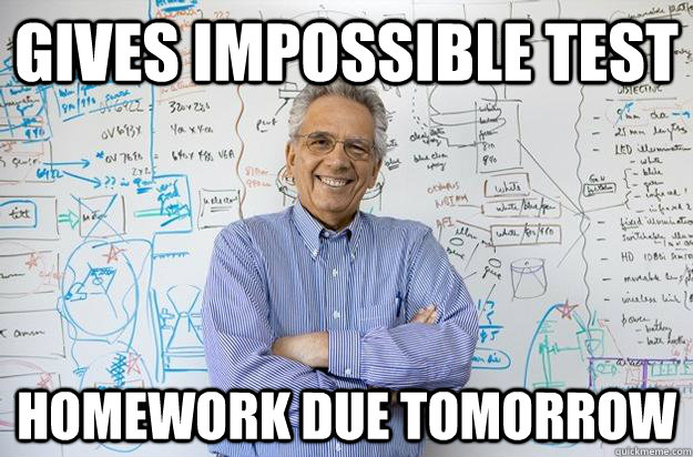 Gives Impossible Test Homework Due Tomorrow - Gives Impossible Test Homework Due Tomorrow  Engineering Professor