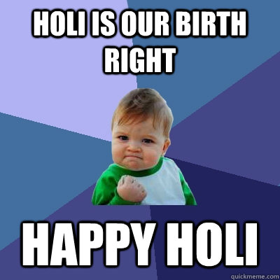 holi is our birth right happy holi  Success Kid