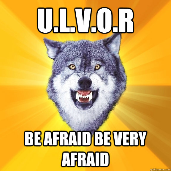 U.L.V.O.R Be afraid be very afraid  Courage Wolf