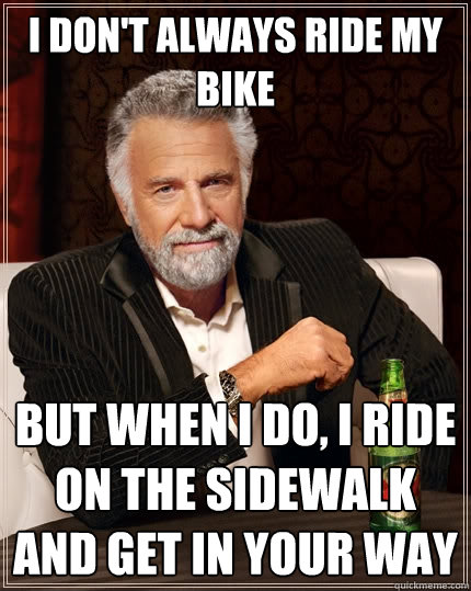 I don't always ride my bike but when I do, I ride on the sidewalk and get in your way  The Most Interesting Man In The World